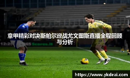意甲精彩对决斯帕尔迎战尤文图斯直播全程回顾与分析