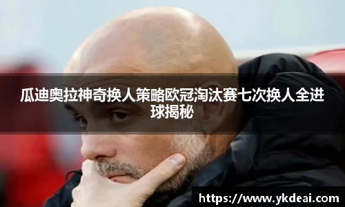 瓜迪奥拉神奇换人策略欧冠淘汰赛七次换人全进球揭秘