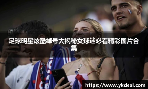 足球明星炫酷绰号大揭秘女球迷必看精彩图片合集