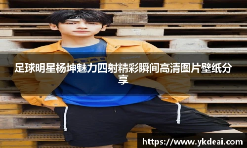 足球明星杨坤魅力四射精彩瞬间高清图片壁纸分享